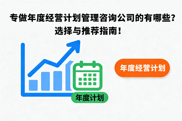 專做年度經營計劃管理咨詢公司的有哪些？選擇與推薦指南！