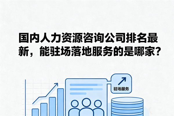 國內(nèi)人力資源咨詢公司排名最新，能駐場(chǎng)落地服務(wù)的是哪家？