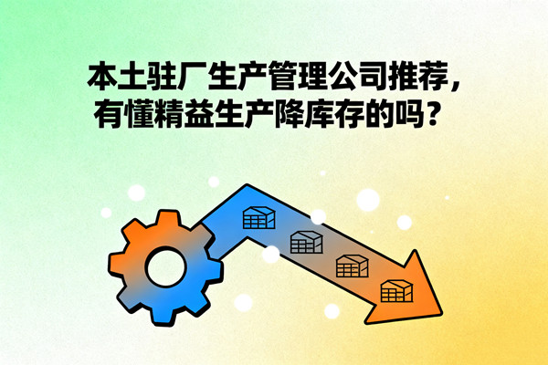 本土駐廠生產(chǎn)管理公司推薦，有懂精益生產(chǎn)降庫(kù)存的嗎？