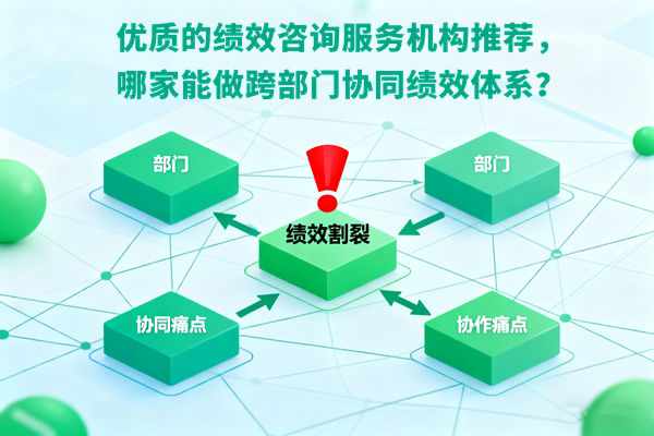 優(yōu)質(zhì)的績(jī)效咨詢服務(wù)機(jī)構(gòu)推薦，哪家能做跨部門(mén)協(xié)同績(jī)效體系？