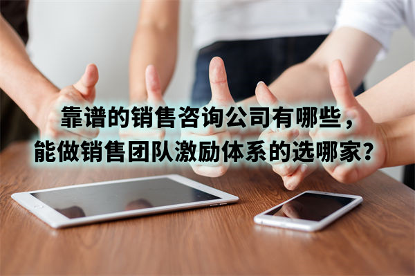 靠譜的銷售咨詢公司有哪些，能做銷售團隊激勵體系的選哪家？