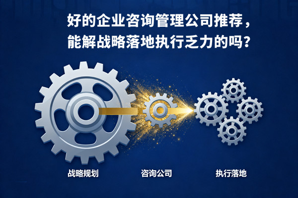 好的企業(yè)咨詢管理公司推薦，能解戰(zhàn)略落地執(zhí)行乏力的嗎？